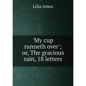 

Книга My cup runneth over'; or the gracious rain, 18 letters