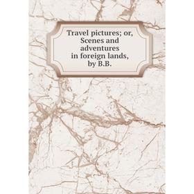 

Книга Travel pictures; or, Scenes and adventures in foreign lands, by B. B.