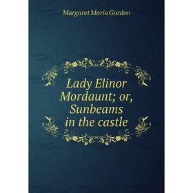 

Книга Lady Elinor Mordaunt; or, Sunbeams in the castle