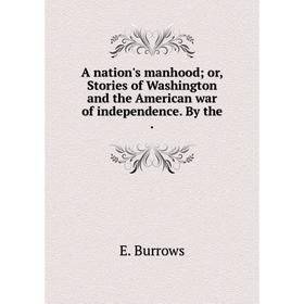

Книга A nation's manhood; or, Stories of Washington and the American war of independence. By the.