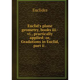 

Книга Euclid's plane geometry, books iii. -vi., practically applied; or, Gradations in Euclid, part ii.