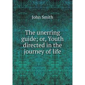 

Книга The unerring guide; or, Youth directed in the journey of life