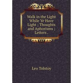 

Книга Walk in the Light While Ye Have Light; Thoughts and Aphorisms; Letters.