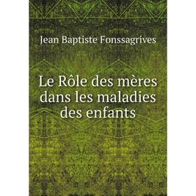 

Книга Le Rôle des mères dans les maladies des enfants