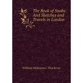 

Книга The Book of Snobs: And Sketches and Travels in London