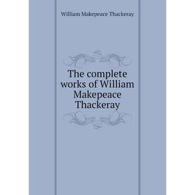 

Книга The complete works of William Makepeace Thackeray