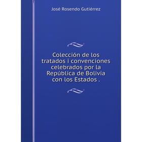 

Книга Colección de los tratados i convenciones celebrados por la República de Bolivia con los Estados.