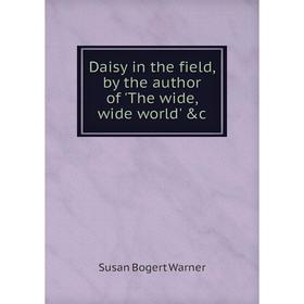 

Книга Daisy in the field, by the author of 'The wide, wide world' &c