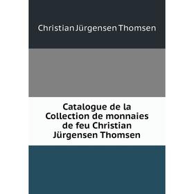 

Книга Catalogue de la Collection de monnaies de feu Christian Jürgensen Thomsen