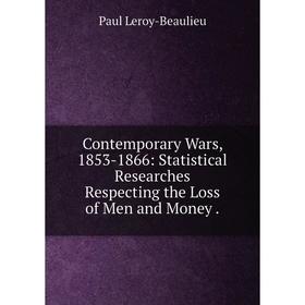 

Книга Contemporary Wars, 1853-1866: Statistical Researches Respecting the Loss of Men and Money.