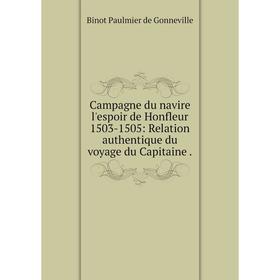 

Книга Campagne du navire l'espoir de Honfleur 1503-1505: Relation authentique du voyage du Capitaine.