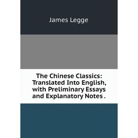 

Книга The Chinese Classics: Translated Into English, with Preliminary Essays and Explanatory Notes.