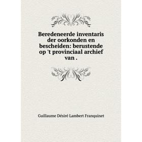 

Книга Beredeneerde inventaris der oorkonden en bescheiden: berustende op 't provinciaal archief van.