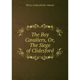 

Книга The Boy Cavaliers, Or, The Siege of Clidesford