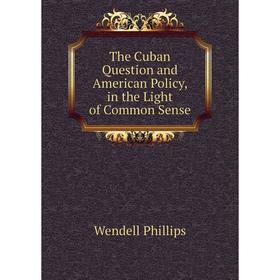 

Книга The Cuban Question and American Policy, in the Light of Common Sense