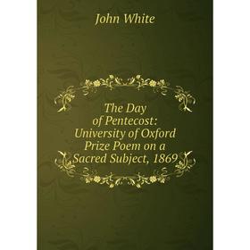 

Книга The Day of Pentecost: University of Oxford Prize Poem on a Sacred Subject, 1869