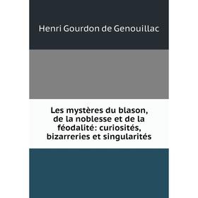 

Книга Les mystères du blason, de la noblesse et de la féodalité: curiosités, bizarreries et singularités