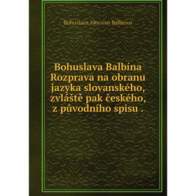 

Книга Bohuslava Balbína Rozprava na obranu jazyka slovanského, zvláště pak českého, z původního spisu.