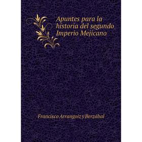 

Книга Apuntes para la historia del segundo Imperio Mejicano