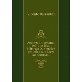 

Книга Apuntes intreseantes sobre las Islas Filipinas: Que pueden ser utiles para hacer las reformas.