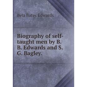 

Книга Biography of self-taught men by B. B. Edwards and S. G. Bagley.