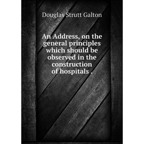 

Книга An Address, on the general principles which should be observed in the construction of hospitals.
