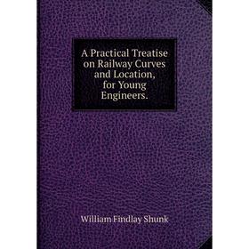 

Книга A Practical Treatise on Railway Curves and Location, for Young Engineers.