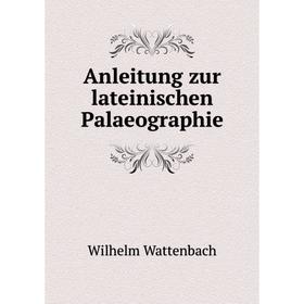 

Книга Anleitung zur lateinischen Palaeographie