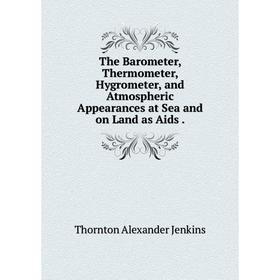 

Книга The Barometer, Thermometer, Hygrometer, and Atmospheric Appearances at Sea and on Land as Aids.