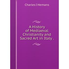 

Книга A History of Mediaeval Christianity and Sacred Art in Italy.