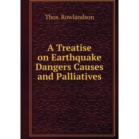 

Книга A Treatise on Earthquake Dangers Causes and Palliatives