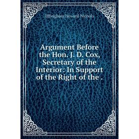 

Книга Argument Before the Hon. J. D. Cox, Secretary of the Interior: In Support of the Right of the.