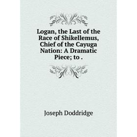 

Книга Logan, the Last of the Race of Shikellemus, Chief of the Cayuga Nation: A Dramatic Piece; to