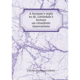 

Книга A layman's reply to dr. Littledale's lecture on ritualistic innovations