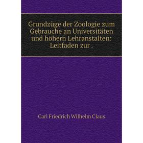 

Книга Grundzüge der Zoologie zum Gebrauche an Universitäten und höhern Lehranstalten: Leitfaden zur.