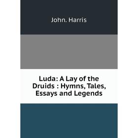 

Книга Luda: A Lay of the Druids: Hymns, Tales, Essays and Legends