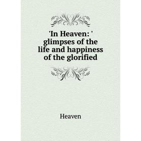 

Книга In Heaven: ' glimpses of the life and happiness of the glorified