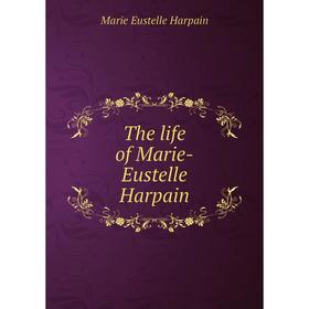 

Книга The life of Marie-Eustelle Harpain