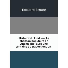 

Книга Histoire du Lied; on, La chanson populaire en Allemagne: avec une centaine de traductions en.