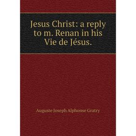 

Книга Jesus Christ: a reply to m. Renan in his Vie de Jésus.