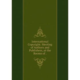 

Книга International Copyright: Meeting of Authors and Publishers, at the Rooms of.