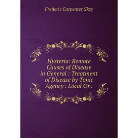

Книга Hysteria: Remote Causes of Disease in General: Treatment of Disease by Tonic Agency: Local Or.