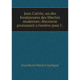 

Книга Jean Calvin; un des fondateures des libertés modernes: discourse pronouncé a Genève pour l