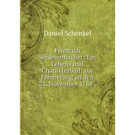 

Книга Friedrich Schleiermacher: Ein Lebens und Charakterbild: zur Erinnerung an den 21. November 1768.