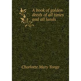 

Книга A book of golden deeds of all times and all lands