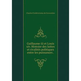 

Книга Guillaume iii et Louis xiv. Histoire des luttes et rivalités politiques entre les puissances.