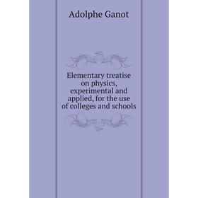 

Книга Elementary treatise on physics, experimental and applied, for the use of colleges and schools