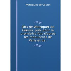 

Книга Dits de Watriquet de Couvin: pub. pour la premiere fois d'apres les manuscrits de Paris et de.