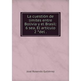 

Книга La cuestión de límites entre Bolivia y el Brasil: 6 sea, El artículo 2 ̊del.