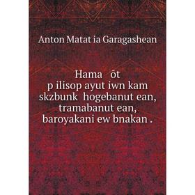 

Книга Hama ōt pʻilisopʻayutʻiwn kam skzbunkʻ hogebanutʻean, tramabanutʻean, baroyakani ew bnakan.